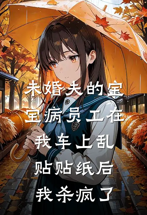 未婚夫的宝宝病员工在我车上乱贴贴纸后，我杀疯了