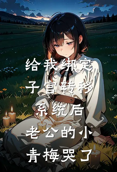 给我绑定子宫转移系统后，老公的小青梅哭了