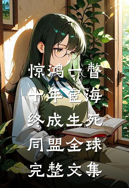 惊鸿一瞥：十年宦海，终成生死同盟全球完整文集