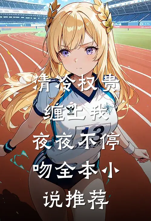 清冷权贵缠上我，夜夜不停吻全本小说推荐