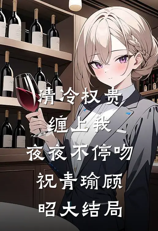 清冷权贵缠上我，夜夜不停吻祝青瑜顾昭大结局