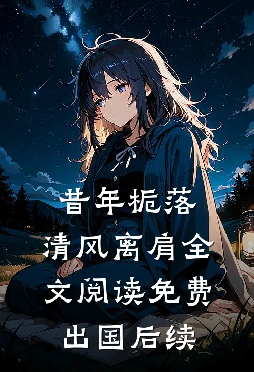 昔年栀落，清风离肩全文阅读免费出国后续