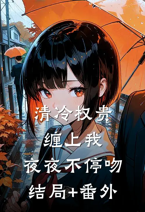 清冷权贵缠上我，夜夜不停吻结局+番外