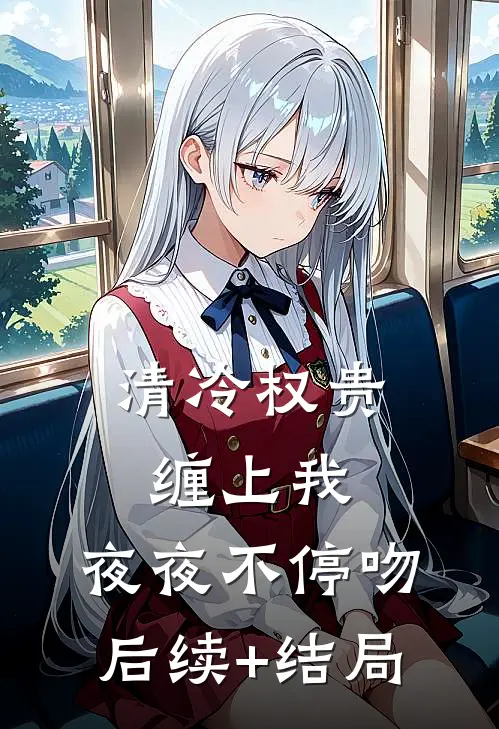 清冷权贵缠上我，夜夜不停吻后续+结局