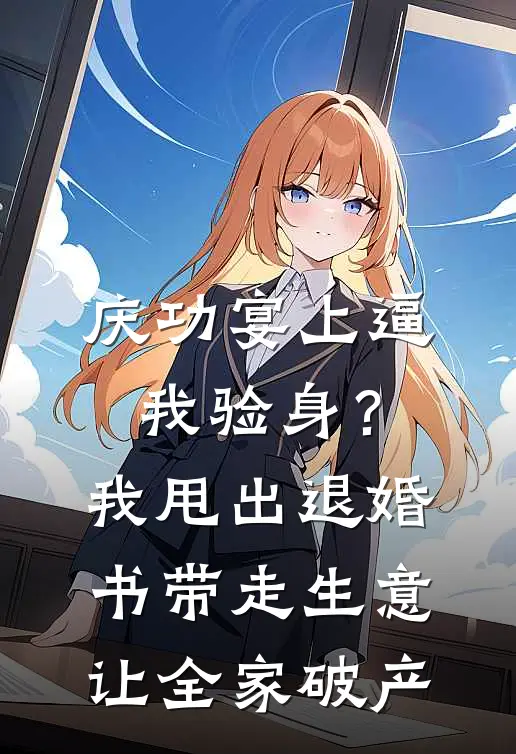 庆功宴上逼我验身？我甩出退婚书，带走生意让全家破产