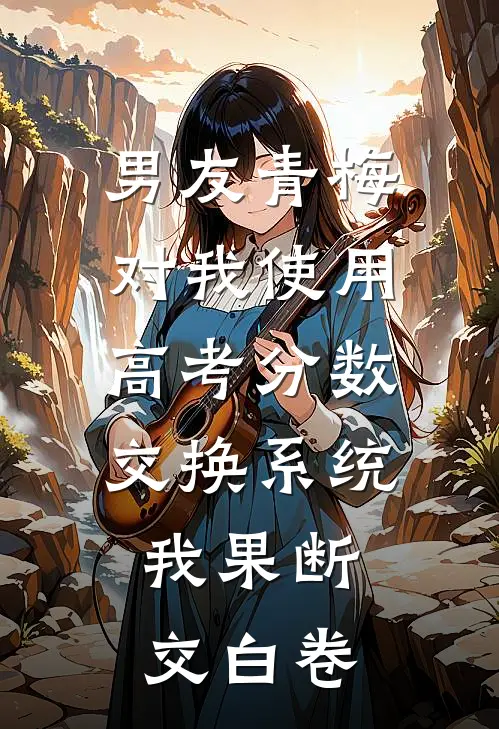 男友青梅对我使用高考分数交换系统，我果断交白卷