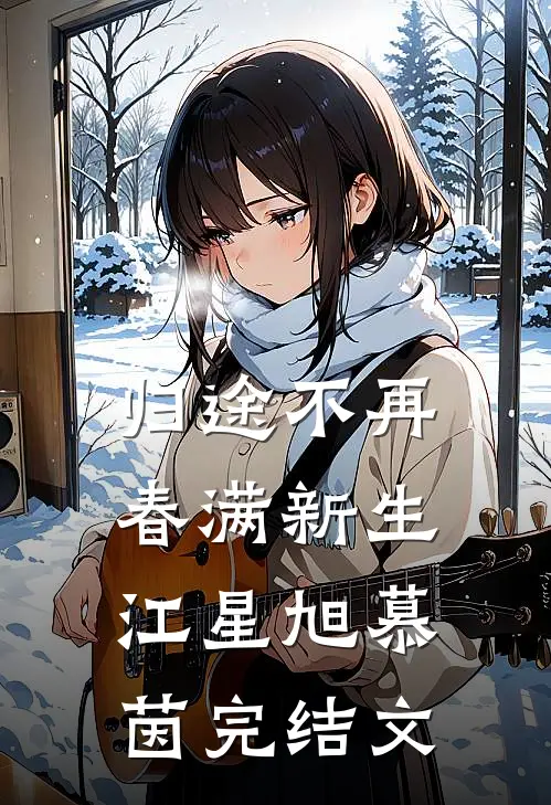 归途不再，春满新生江星旭慕茵完结文