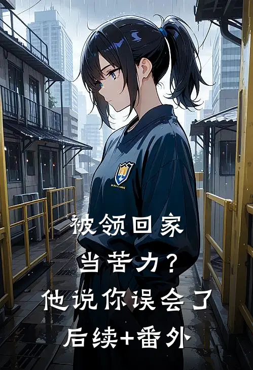 被领回家当苦力？他说：你误会了后续+番外