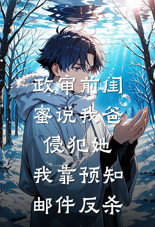 政审前闺蜜说我爸侵犯她，我靠预知邮件反杀