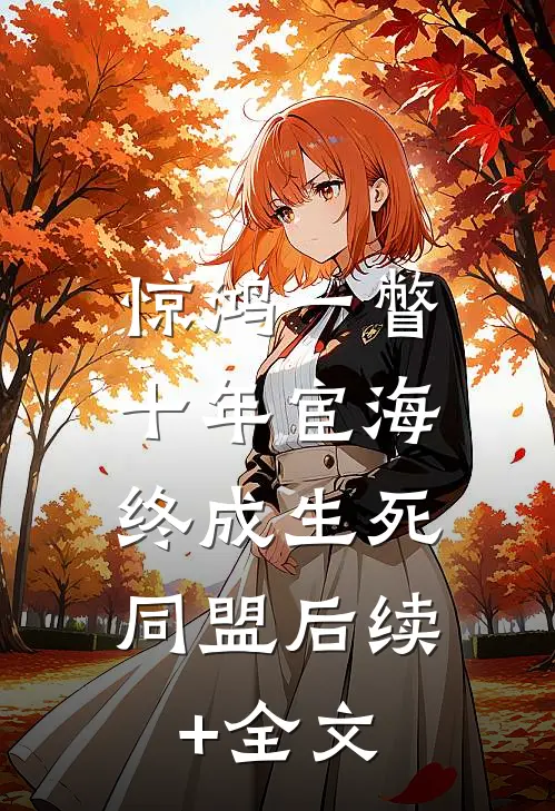 惊鸿一瞥：十年宦海，终成生死同盟后续+全文
