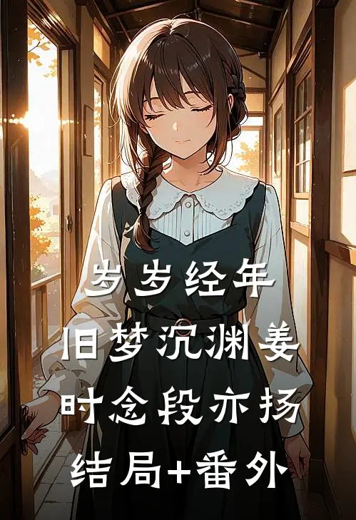 岁岁经年，旧梦沉渊姜时念段亦扬结局+番外
