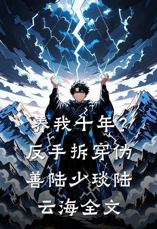 养我十年？反手拆穿伪善陆少琰陆云海全文