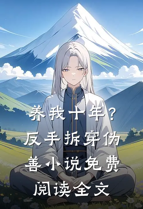 养我十年？反手拆穿伪善小说免费阅读全文