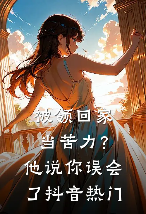 被领回家当苦力？他说：你误会了抖音热门