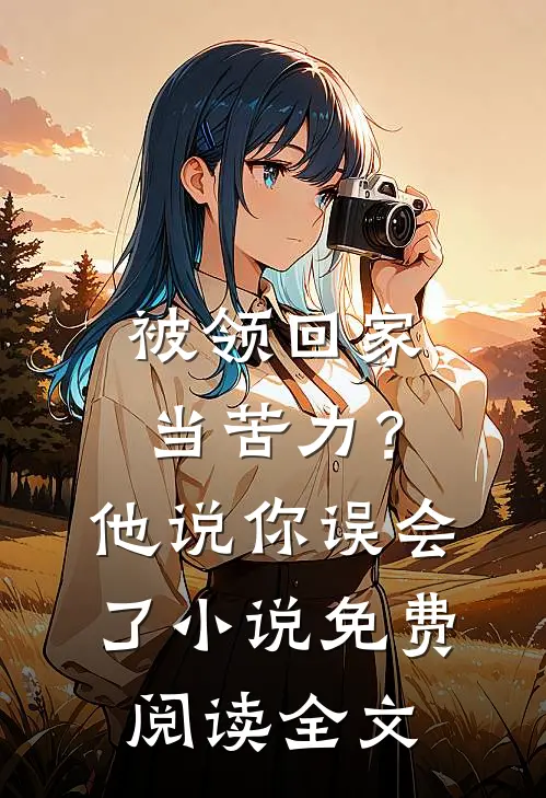被领回家当苦力？他说：你误会了小说免费阅读全文