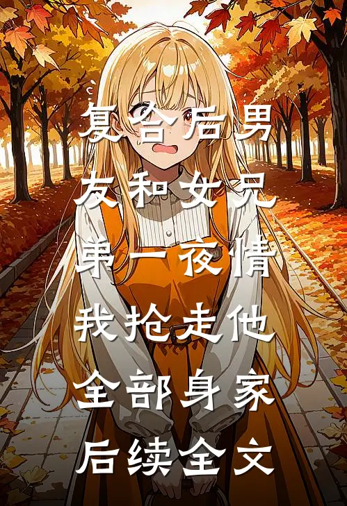 复合后男友和女兄弟一夜情，我抢走他全部身家后续全文