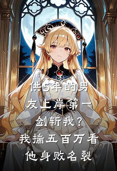 供5年的男友上岸第一剑斩我？我揣五百万看他身败名裂