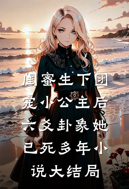 闺蜜生下团宠小公主后，六爻卦象她已死多年小说大结局