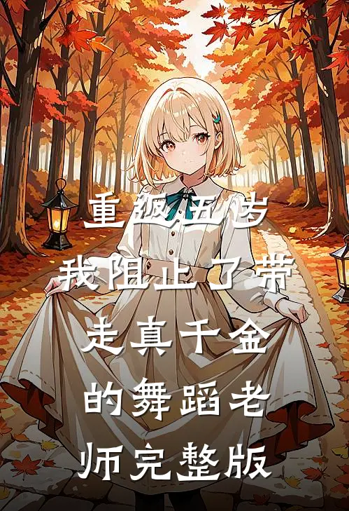 重返五岁，我阻止了带走真千金的舞蹈老师完整版