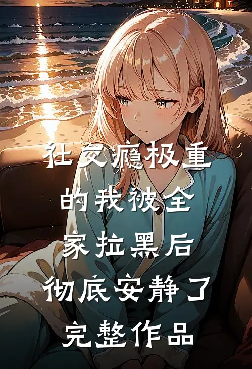 社交瘾极重的我被全家拉黑后，彻底安静了完整作品