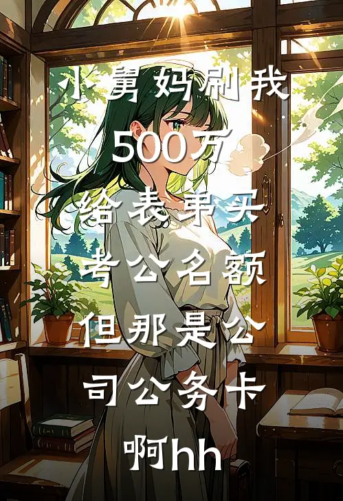 小舅妈刷我500万给表弟买考公名额，但那是公司公务卡啊hh