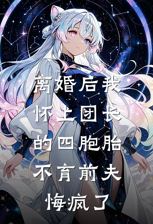 离婚后我怀上团长的四胞胎，不育前夫悔疯了