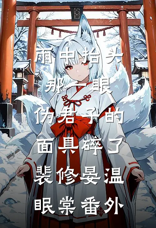 雨中抬头那一眼，伪君子的面具碎了裴修晏温眠棠番外
