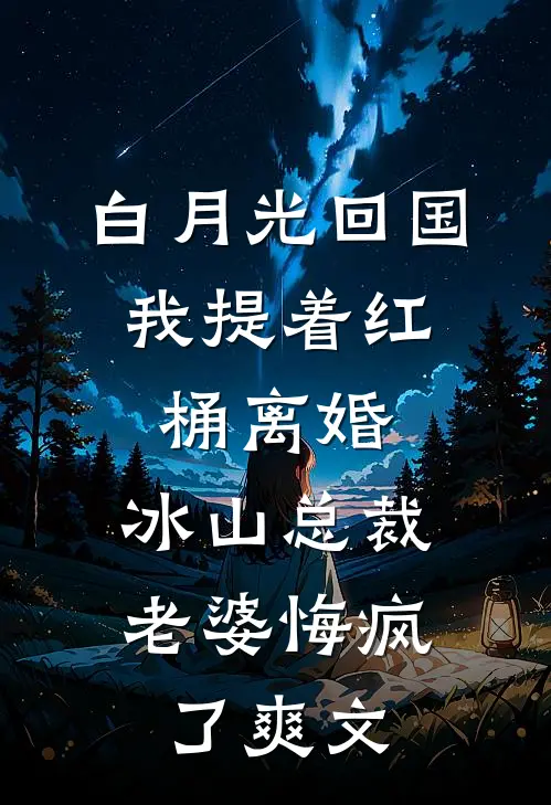 白月光回国，我提着红桶离婚，冰山总裁老婆悔疯了爽文