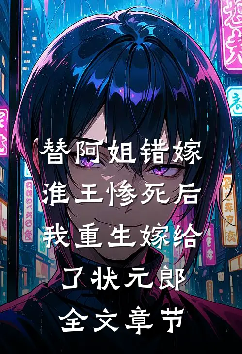 替阿姐错嫁淮王惨死后，我重生嫁给了状元郎全文章节