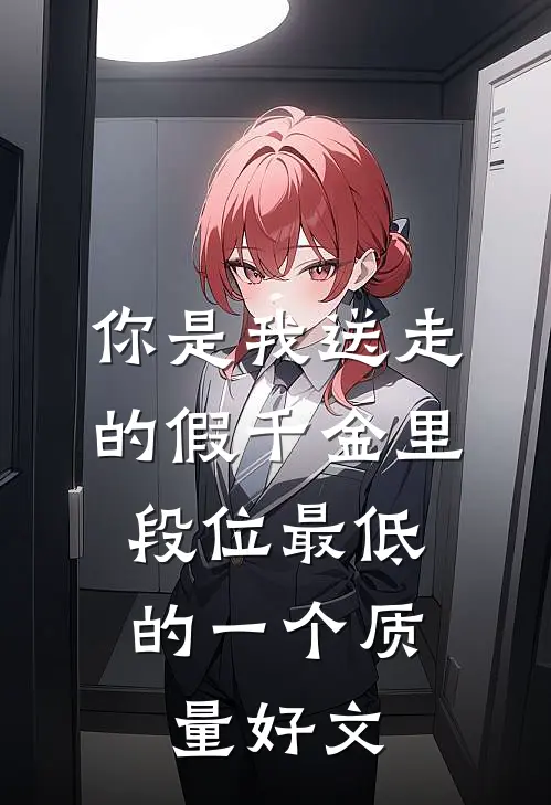 你是我送走的假千金里，段位最低的一个质量好文
