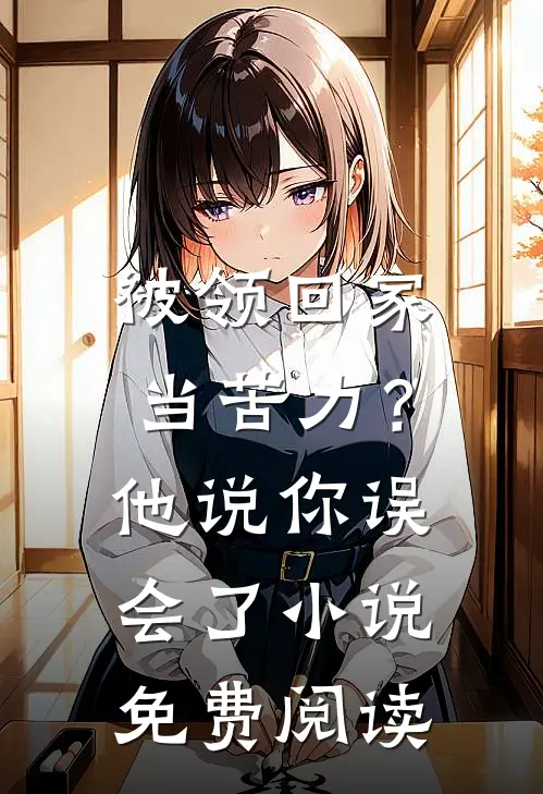 被领回家当苦力？他说：你误会了小说免费阅读