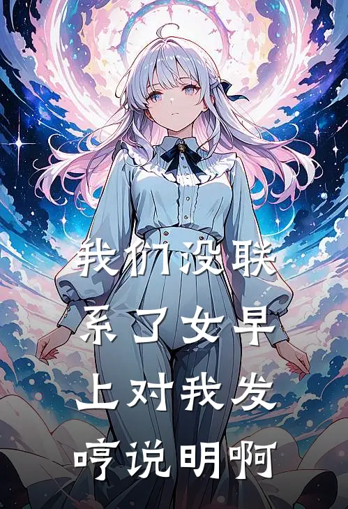 我们没联系了女早上对我发哼说明啊