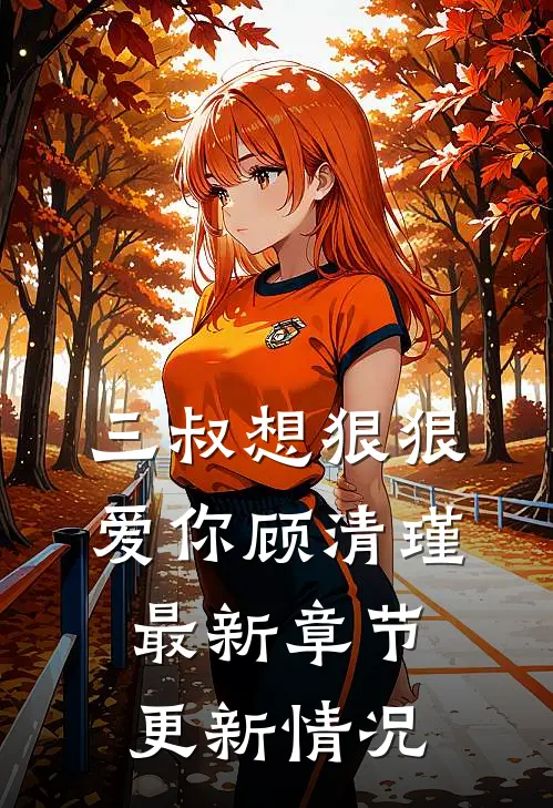 三叔想狠狠爱你顾清瑾最新章节更新情况