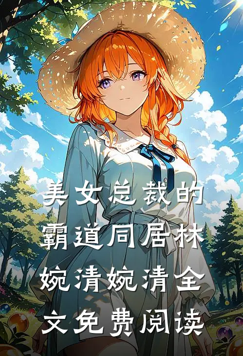 美女总裁的霸道同居林婉清婉清全文免费阅读