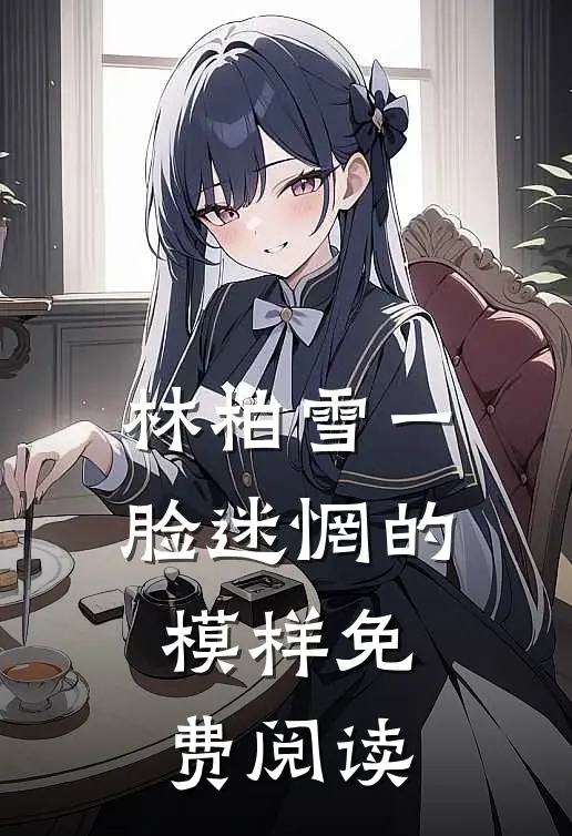 林柏雪一脸迷惘的模样免费阅读