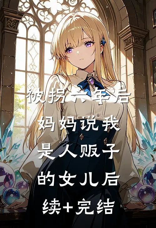 被拐六年后，妈妈说我是人贩子的女儿后续+完结