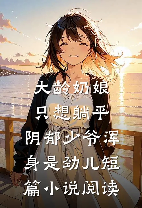 大龄奶娘只想躺平，阴郁少爷浑身是劲儿短篇小说阅读