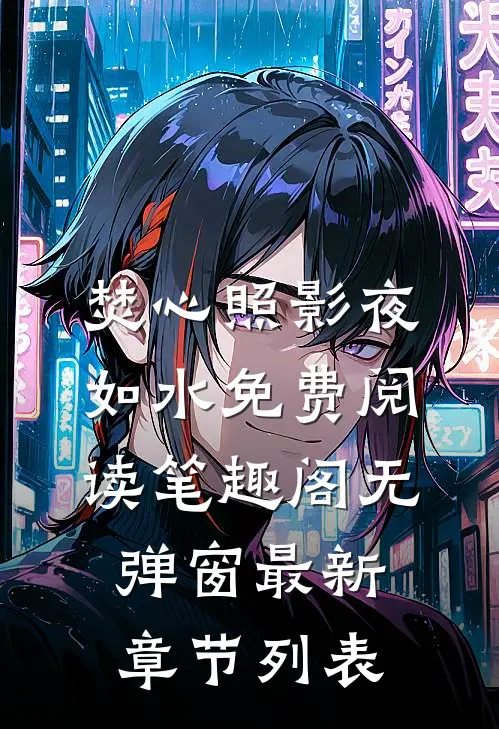 焚心照影夜如水免费阅读笔趣阁无弹窗最新章节列表