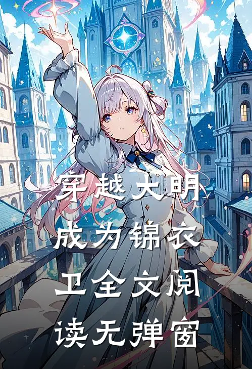 穿越大明成为锦衣卫全文阅读无弹窗