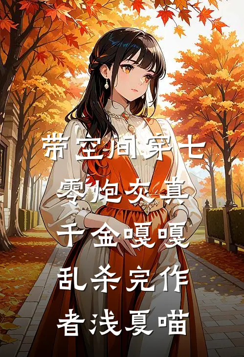 带空间穿七零炮灰真千金嘎嘎乱杀完 作者浅夏喵