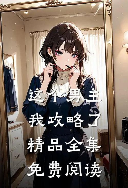 这个男主我攻略了精品全集免费阅读