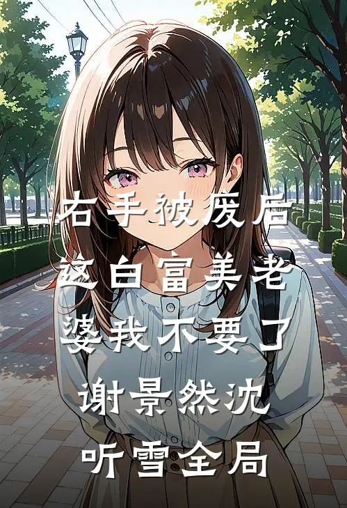 右手被废后，这白富美老婆我不要了谢景然沈听雪全局