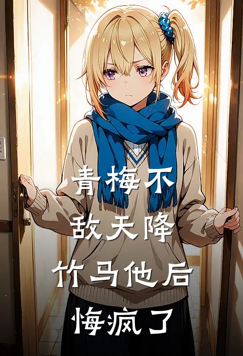 青梅不敌天降,竹马他后悔疯了