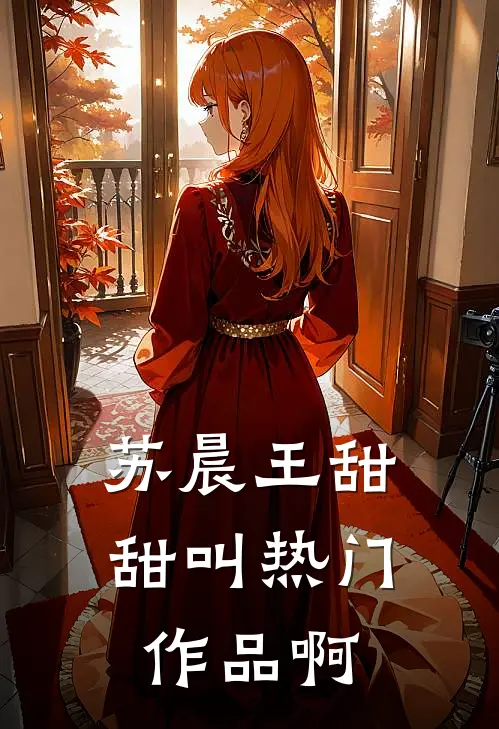 苏晨王甜甜叫热门作品啊