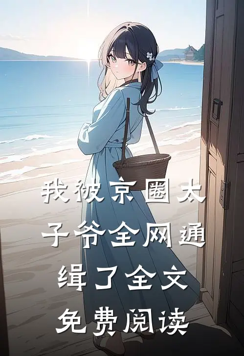 我被京圈太子爷全网通缉了全文免费阅读