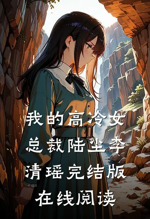 我的高冷女总裁陆尘李清瑶完结版在线阅读