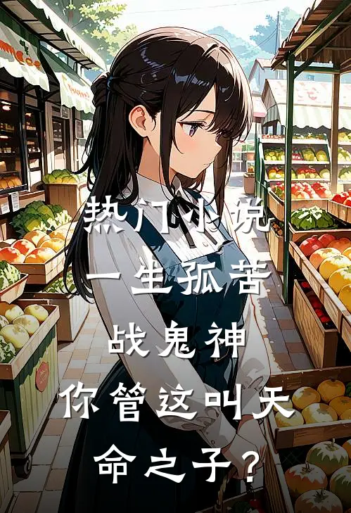 热门小说一生孤苦战鬼神，你管这叫天命之子？