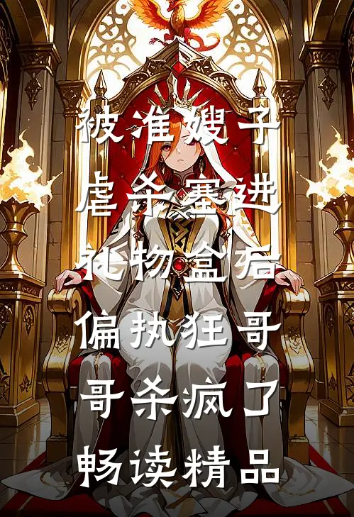 被准嫂子虐杀塞进礼物盒后，偏执狂哥哥杀疯了畅读精品