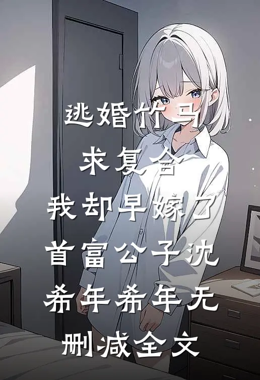 逃婚竹马求复合，我却早嫁了首富公子沈希年希年无删减全文