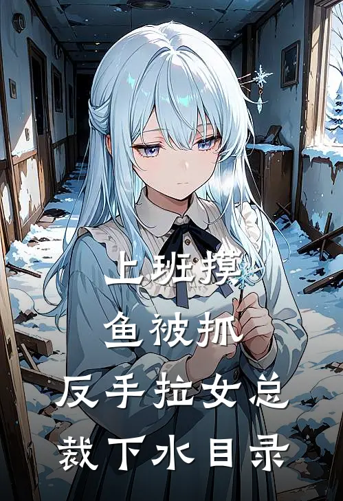 上班摸鱼被抓，反手拉女总裁下水目录